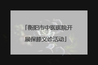 衡阳市中医医院开展保膝义诊活动