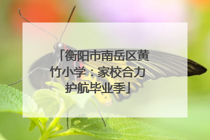 衡阳市南岳区黄竹小学：家校合力护航毕业季