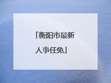 衡阳市最新人事任免