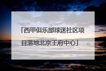 西甲俱乐部球迷社区项目落地北京王府中心