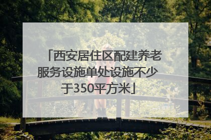 西安居住区配建养老服务设施单处设施不少于350平方米