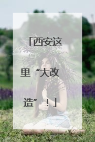 西安这里“大改造”！
