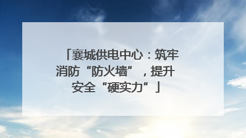 襄城供电中心：筑牢消防“防火墙”，提升安全“硬实力”