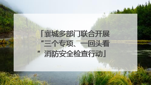 襄城多部门联合开展“三个专项、一回头看”消防安全检查行动