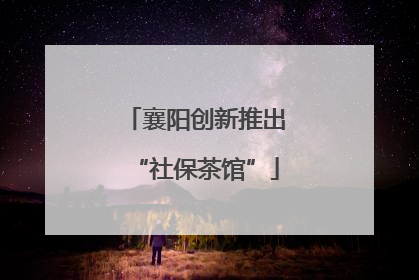 襄阳创新推出“社保茶馆”
