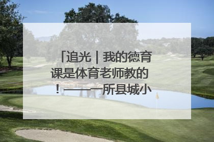 追光｜我的德育课是体育老师教的！——一所县城小学的思政课改革
