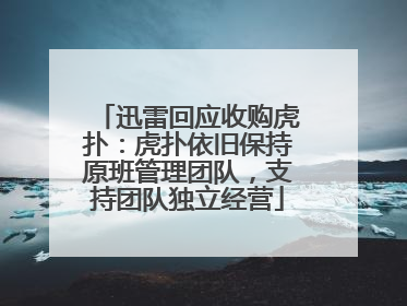 迅雷回应收购虎扑：虎扑依旧保持原班管理团队，支持团队独立经营