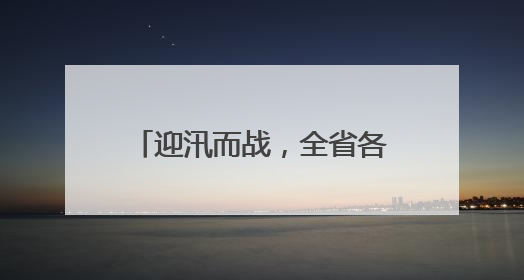 迎汛而战，全省各级公路部门全力以赴保障公路安全畅通