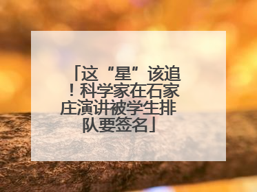 这“星”该追！科学家在石家庄演讲被学生排队要签名