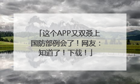 这个APP又双叒上国防部例会了！网友：知道了！下载！