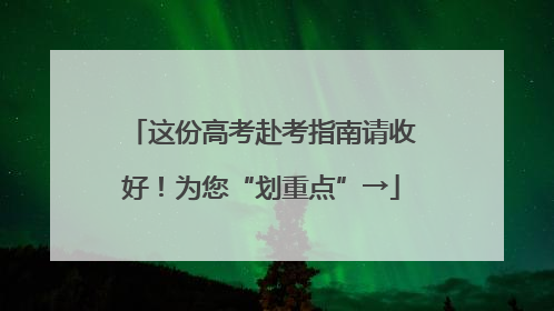 这份高考赴考指南请收好！为您“划重点”→