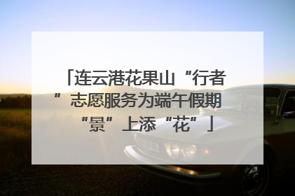 连云港花果山“行者”志愿服务为端午假期“景”上添“花”
