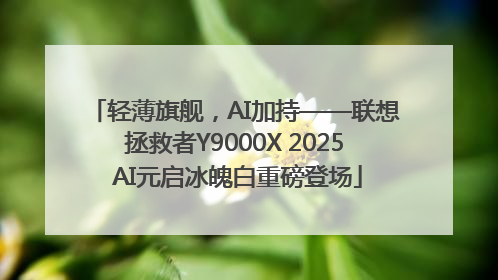 轻薄旗舰，AI加持——联想拯救者Y9000X 2025 AI元启冰魄白重磅登场