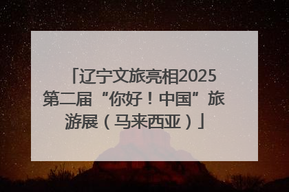 辽宁文旅亮相2025第二届“你好！中国”旅游展（马来西亚）