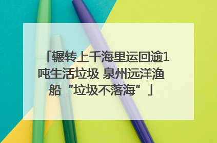 辗转上千海里运回逾1吨生活垃圾 泉州远洋渔船“垃圾不落海”