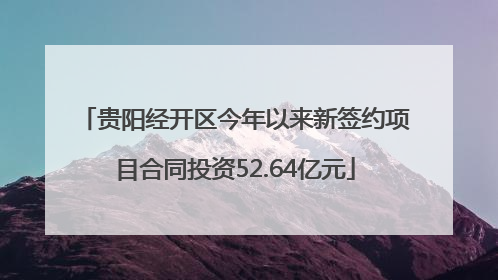 贵阳经开区今年以来新签约项目合同投资52.64亿元