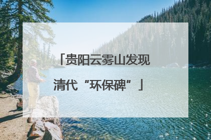 贵阳云雾山发现清代“环保碑”