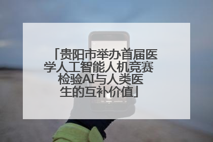 贵阳市举办首届医学人工智能人机竞赛 检验AI与人类医生的互补价值