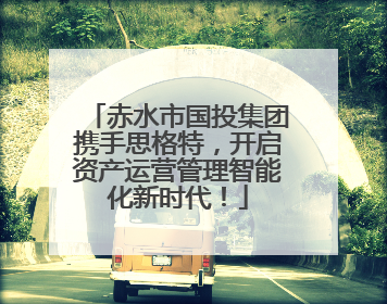 赤水市国投集团携手思格特，开启资产运营管理智能化新时代！
