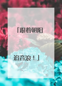跟着朝阳追音浪！
