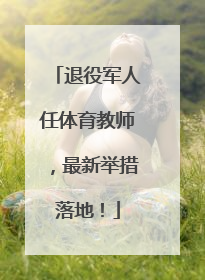 退役军人任体育教师，最新举措落地！