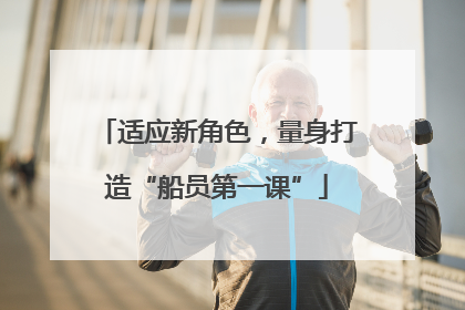适应新角色，量身打造“船员第一课”