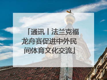 通讯丨法兰克福龙舟赛促进中外民间体育文化交流
