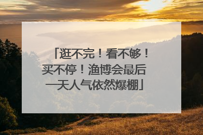 逛不完！看不够！买不停！渔博会最后一天人气依然爆棚