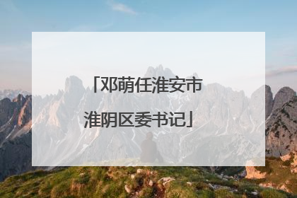 邓萌任淮安市淮阴区委书记
