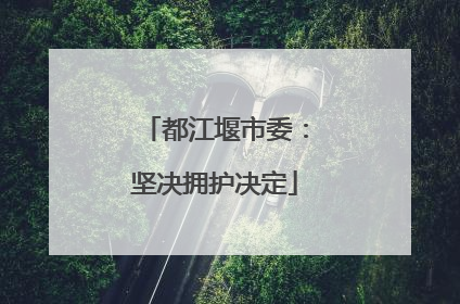 都江堰市委：坚决拥护决定