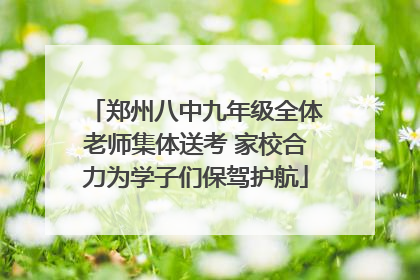 郑州八中九年级全体老师集体送考 家校合力为学子们保驾护航