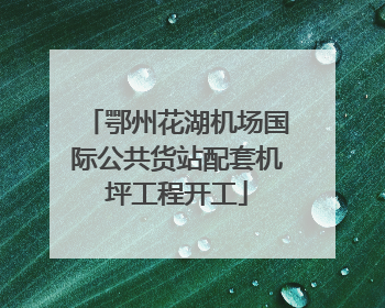 鄂州花湖机场国际公共货站配套机坪工程开工