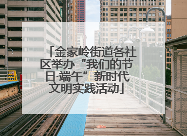 金家岭街道各社区举办“我们的节日·端午”新时代文明实践活动