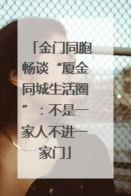 金门同胞畅谈“厦金同城生活圈”：不是一家人不进一家门