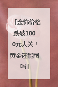 金饰价格跌破1000元大关！黄金还能囤吗