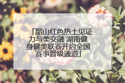 韶山红色热土见证力与美交融 湖南健身健美联赛开启全国赛事晋级通道