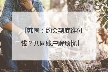 韩国：约会到底谁付钱？共同账户解烦忧