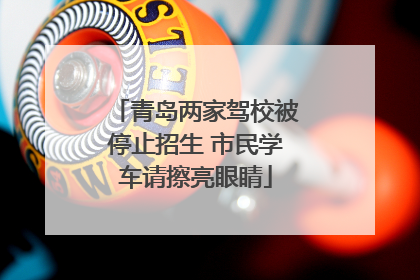青岛两家驾校被停止招生 市民学车请擦亮眼睛