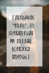 青岛两条“特色”公交线路有调整 昔日最长线312路停运