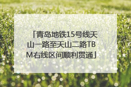 青岛地铁15号线天山一路至天山二路TBM右线区间顺利贯通
