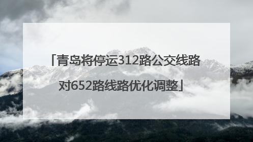 青岛将停运312路公交线路 对652路线路优化调整