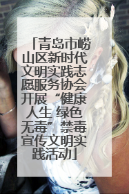 青岛市崂山区新时代文明实践志愿服务协会开展“健康人生 绿色无毒”禁毒宣传文明实践活动