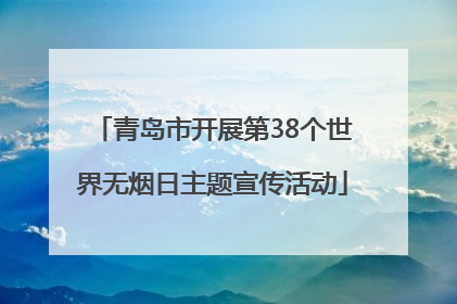 青岛市开展第38个世界无烟日主题宣传活动
