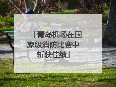 青岛机场在国家级消防比赛中斩获佳绩