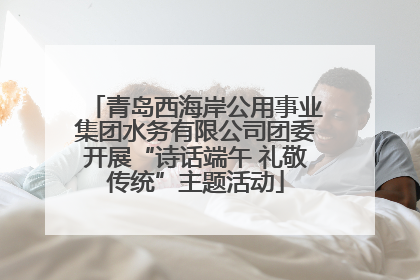 青岛西海岸公用事业集团水务有限公司团委开展“诗话端午 礼敬传统”主题活动
