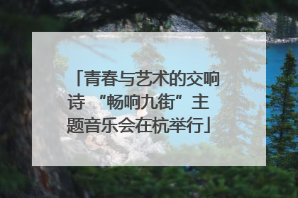 青春与艺术的交响诗 “畅响九街”主题音乐会在杭举行