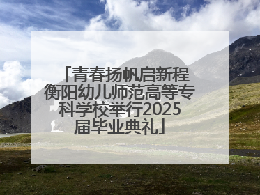 青春扬帆启新程 衡阳幼儿师范高等专科学校举行2025届毕业典礼