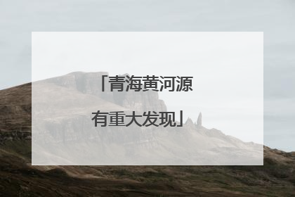 青海黄河源有重大发现