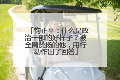 钧正平：什么是政治干部的好样子？被全网赞扬的他，用行动作出了回答