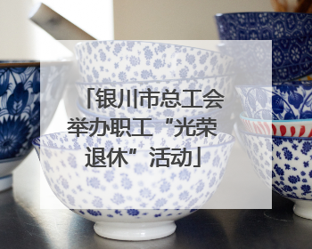 银川市总工会举办职工“光荣退休”活动